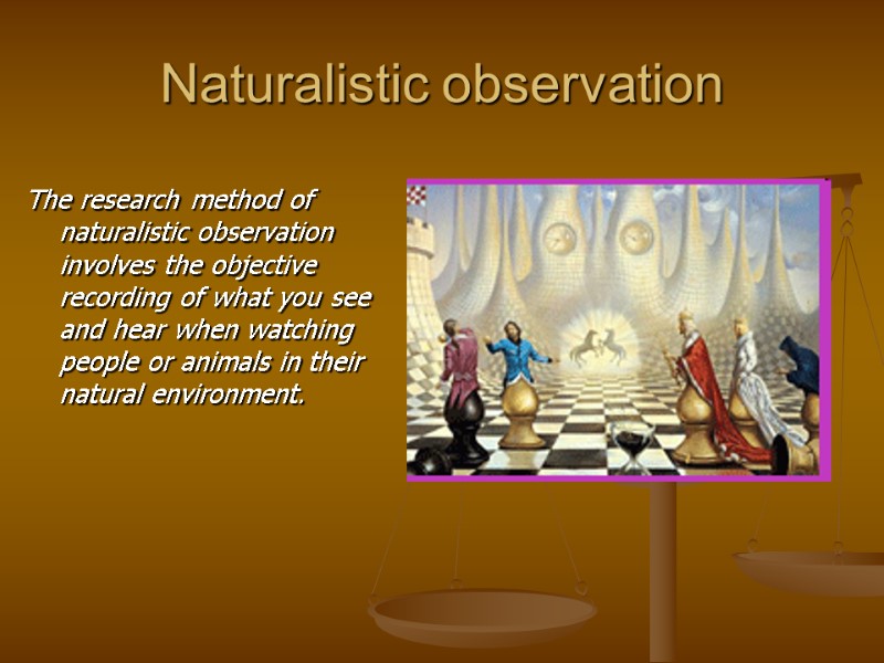 Naturalistic observation The research method of naturalistic observation involves the objective recording of what